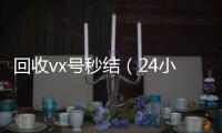回收vx号秒结（24小时高价回收微信秒结微信号）